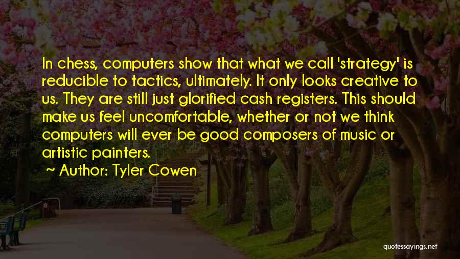 Tyler Cowen Quotes: In Chess, Computers Show That What We Call 'strategy' Is Reducible To Tactics, Ultimately. It Only Looks Creative To Us.