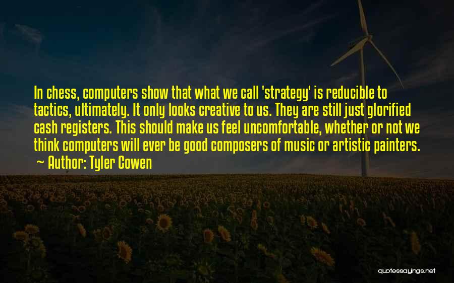 Tyler Cowen Quotes: In Chess, Computers Show That What We Call 'strategy' Is Reducible To Tactics, Ultimately. It Only Looks Creative To Us.