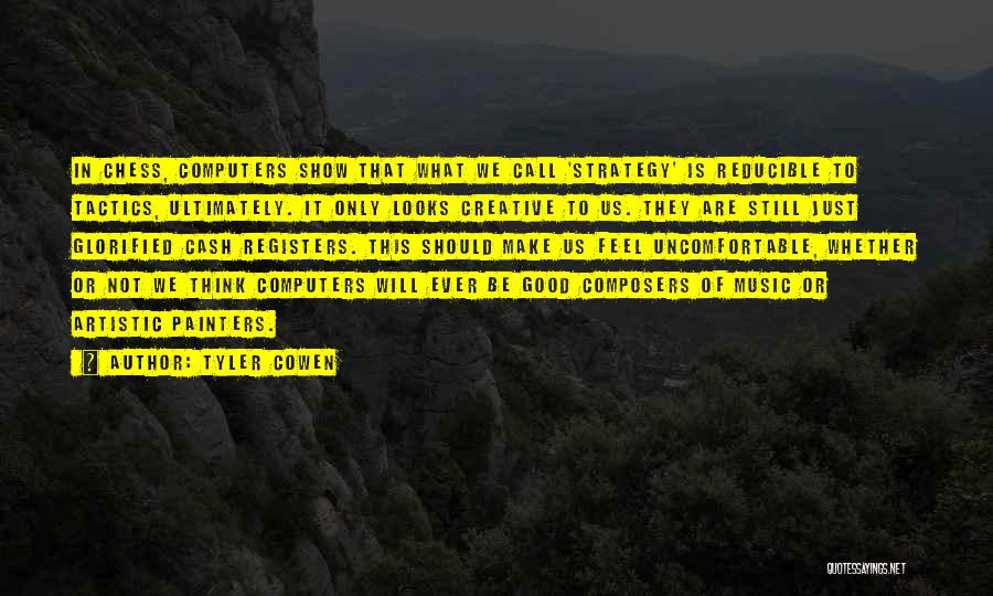 Tyler Cowen Quotes: In Chess, Computers Show That What We Call 'strategy' Is Reducible To Tactics, Ultimately. It Only Looks Creative To Us.