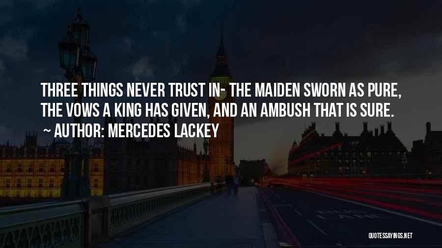 Mercedes Lackey Quotes: Three Things Never Trust In- The Maiden Sworn As Pure, The Vows A King Has Given, And An Ambush That