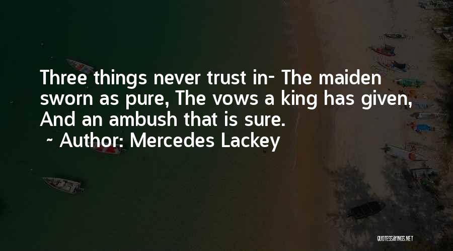 Mercedes Lackey Quotes: Three Things Never Trust In- The Maiden Sworn As Pure, The Vows A King Has Given, And An Ambush That