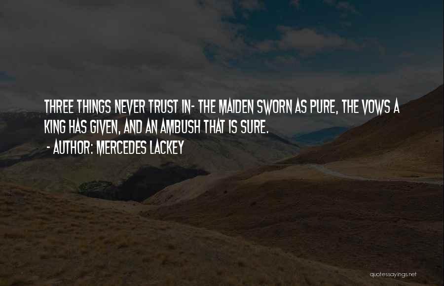 Mercedes Lackey Quotes: Three Things Never Trust In- The Maiden Sworn As Pure, The Vows A King Has Given, And An Ambush That