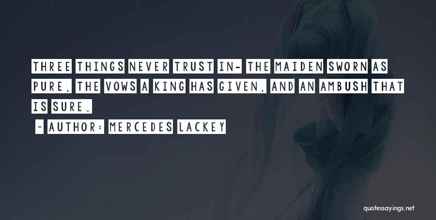 Mercedes Lackey Quotes: Three Things Never Trust In- The Maiden Sworn As Pure, The Vows A King Has Given, And An Ambush That