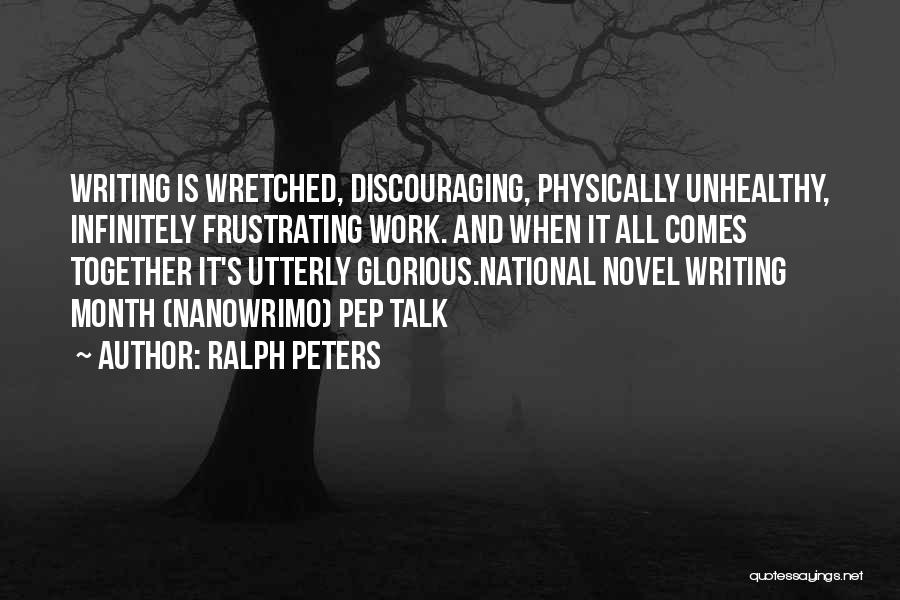 Ralph Peters Quotes: Writing Is Wretched, Discouraging, Physically Unhealthy, Infinitely Frustrating Work. And When It All Comes Together It's Utterly Glorious.national Novel Writing