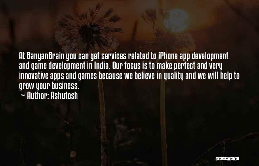 Ashutosh Quotes: At Banyanbrain You Can Get Services Related To Iphone App Development And Game Development In India. Our Focus Is To