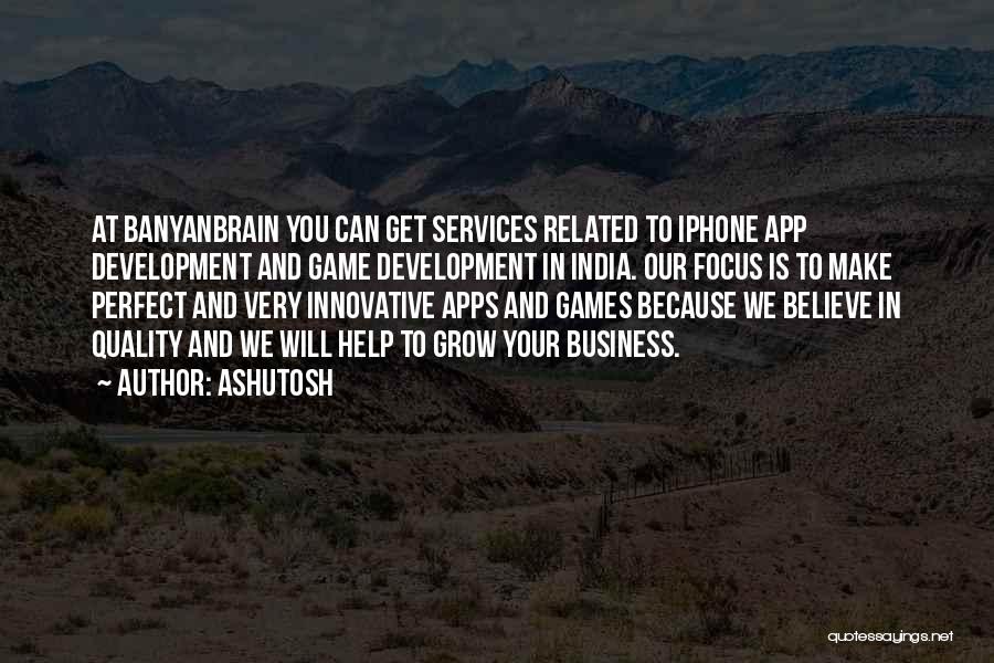 Ashutosh Quotes: At Banyanbrain You Can Get Services Related To Iphone App Development And Game Development In India. Our Focus Is To