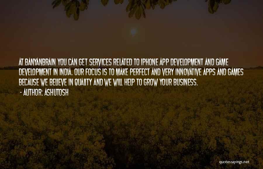 Ashutosh Quotes: At Banyanbrain You Can Get Services Related To Iphone App Development And Game Development In India. Our Focus Is To