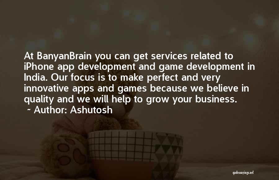 Ashutosh Quotes: At Banyanbrain You Can Get Services Related To Iphone App Development And Game Development In India. Our Focus Is To