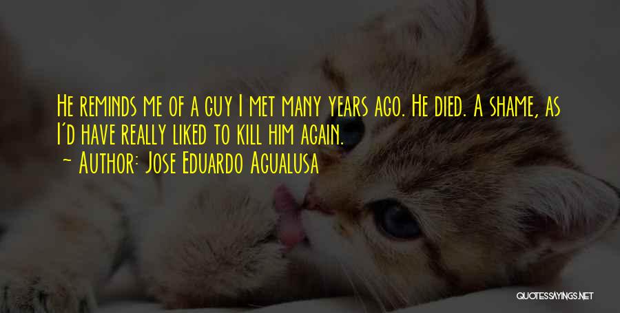 Jose Eduardo Agualusa Quotes: He Reminds Me Of A Guy I Met Many Years Ago. He Died. A Shame, As I'd Have Really Liked