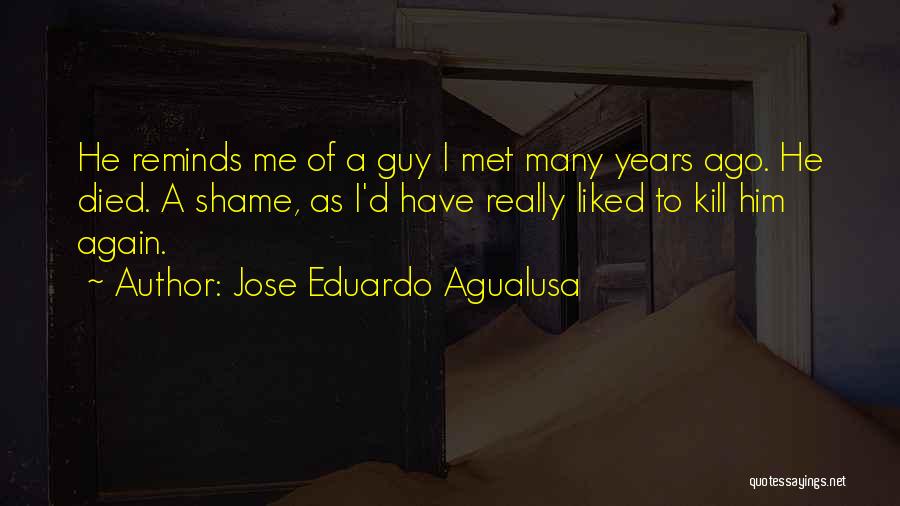 Jose Eduardo Agualusa Quotes: He Reminds Me Of A Guy I Met Many Years Ago. He Died. A Shame, As I'd Have Really Liked