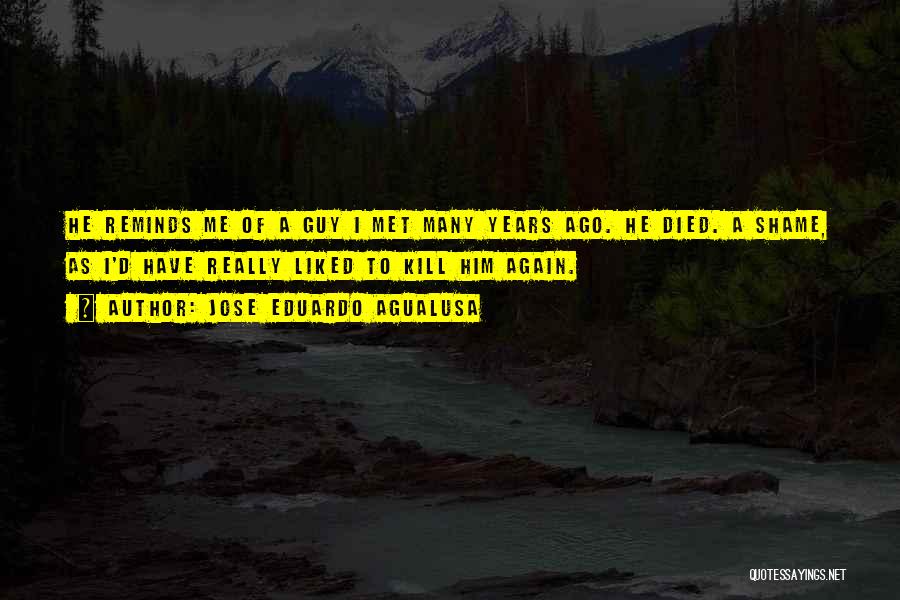 Jose Eduardo Agualusa Quotes: He Reminds Me Of A Guy I Met Many Years Ago. He Died. A Shame, As I'd Have Really Liked