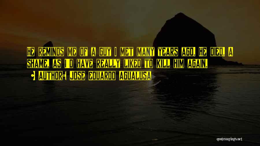 Jose Eduardo Agualusa Quotes: He Reminds Me Of A Guy I Met Many Years Ago. He Died. A Shame, As I'd Have Really Liked