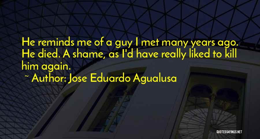 Jose Eduardo Agualusa Quotes: He Reminds Me Of A Guy I Met Many Years Ago. He Died. A Shame, As I'd Have Really Liked