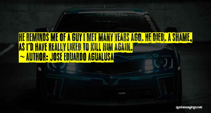 Jose Eduardo Agualusa Quotes: He Reminds Me Of A Guy I Met Many Years Ago. He Died. A Shame, As I'd Have Really Liked