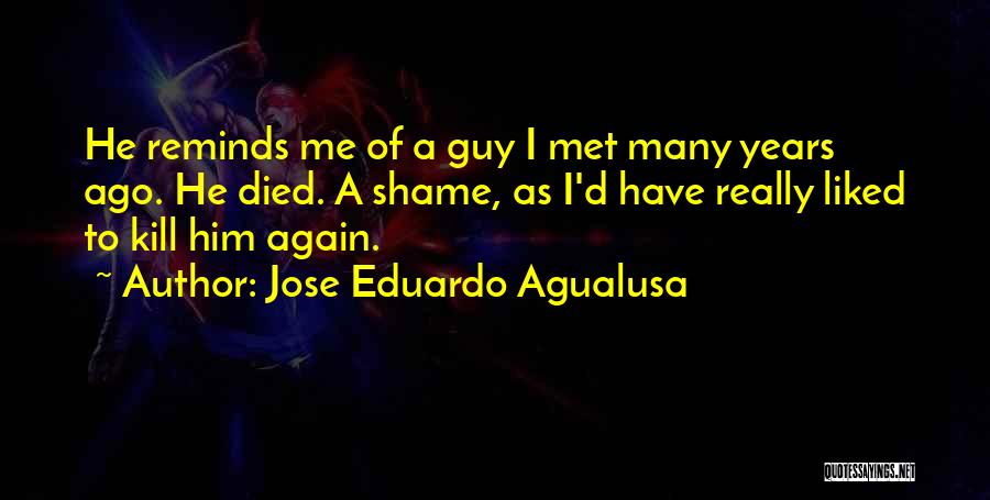 Jose Eduardo Agualusa Quotes: He Reminds Me Of A Guy I Met Many Years Ago. He Died. A Shame, As I'd Have Really Liked