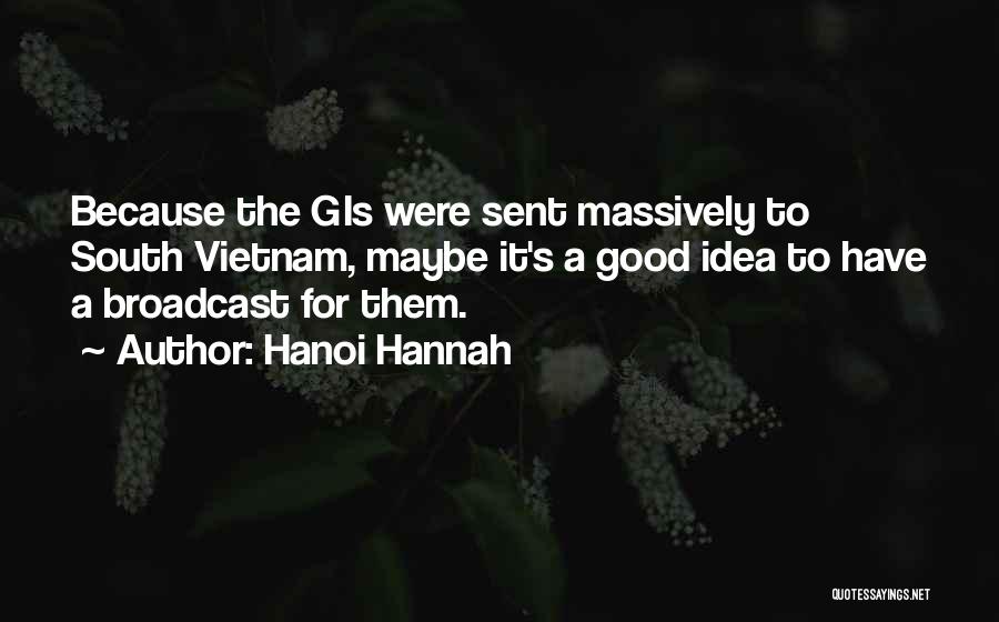 Hanoi Hannah Quotes: Because The Gis Were Sent Massively To South Vietnam, Maybe It's A Good Idea To Have A Broadcast For Them.