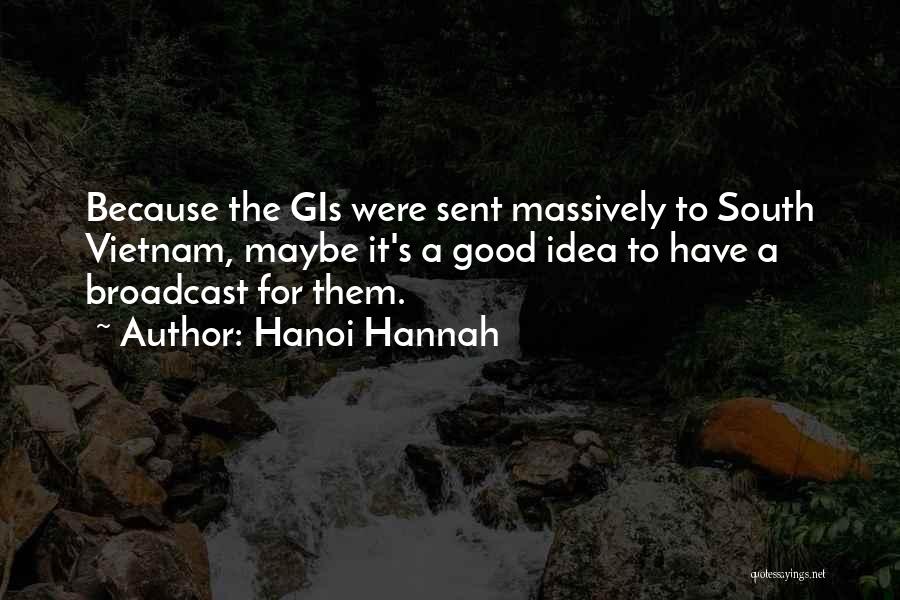 Hanoi Hannah Quotes: Because The Gis Were Sent Massively To South Vietnam, Maybe It's A Good Idea To Have A Broadcast For Them.