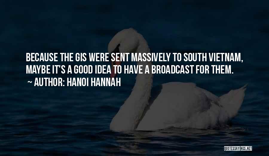 Hanoi Hannah Quotes: Because The Gis Were Sent Massively To South Vietnam, Maybe It's A Good Idea To Have A Broadcast For Them.