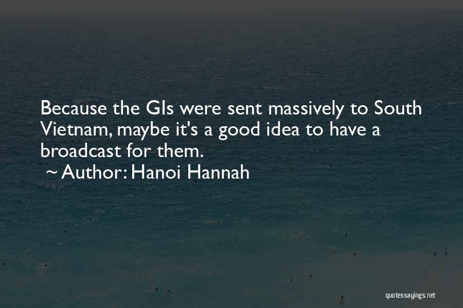 Hanoi Hannah Quotes: Because The Gis Were Sent Massively To South Vietnam, Maybe It's A Good Idea To Have A Broadcast For Them.