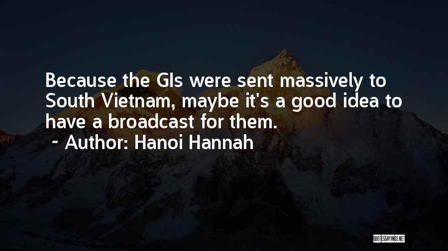 Hanoi Hannah Quotes: Because The Gis Were Sent Massively To South Vietnam, Maybe It's A Good Idea To Have A Broadcast For Them.
