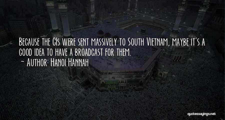 Hanoi Hannah Quotes: Because The Gis Were Sent Massively To South Vietnam, Maybe It's A Good Idea To Have A Broadcast For Them.