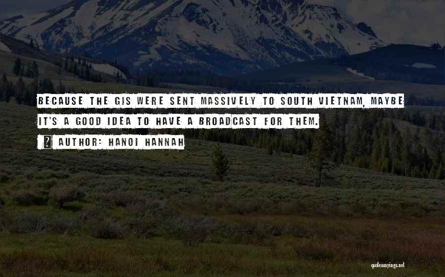 Hanoi Hannah Quotes: Because The Gis Were Sent Massively To South Vietnam, Maybe It's A Good Idea To Have A Broadcast For Them.