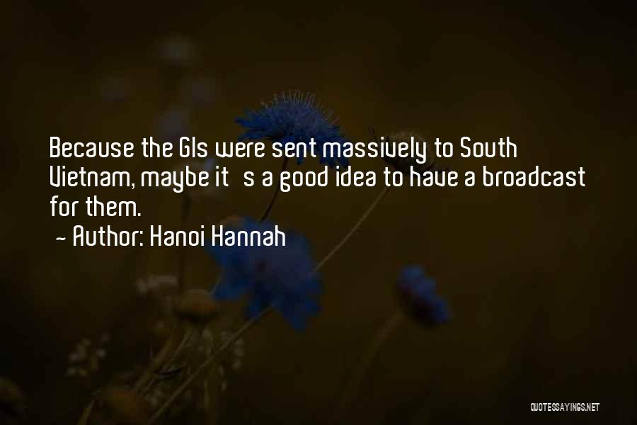 Hanoi Hannah Quotes: Because The Gis Were Sent Massively To South Vietnam, Maybe It's A Good Idea To Have A Broadcast For Them.