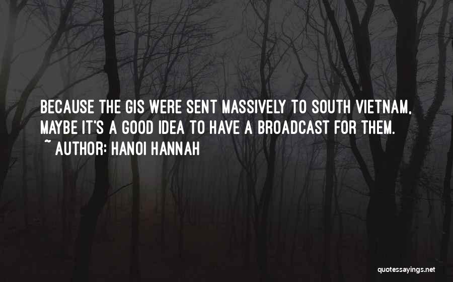 Hanoi Hannah Quotes: Because The Gis Were Sent Massively To South Vietnam, Maybe It's A Good Idea To Have A Broadcast For Them.