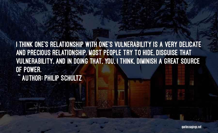 Philip Schultz Quotes: I Think One's Relationship With One's Vulnerability Is A Very Delicate And Precious Relationship. Most People Try To Hide, Disguise
