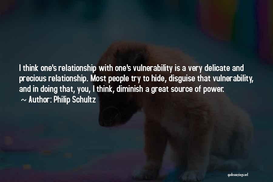 Philip Schultz Quotes: I Think One's Relationship With One's Vulnerability Is A Very Delicate And Precious Relationship. Most People Try To Hide, Disguise