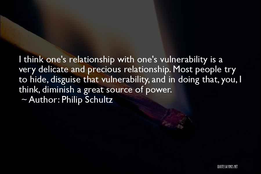 Philip Schultz Quotes: I Think One's Relationship With One's Vulnerability Is A Very Delicate And Precious Relationship. Most People Try To Hide, Disguise