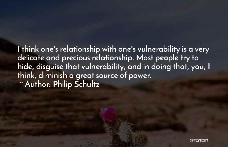 Philip Schultz Quotes: I Think One's Relationship With One's Vulnerability Is A Very Delicate And Precious Relationship. Most People Try To Hide, Disguise