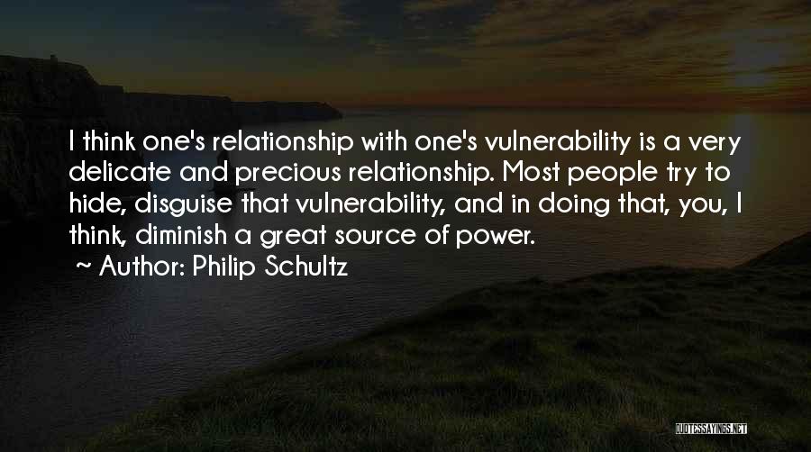 Philip Schultz Quotes: I Think One's Relationship With One's Vulnerability Is A Very Delicate And Precious Relationship. Most People Try To Hide, Disguise