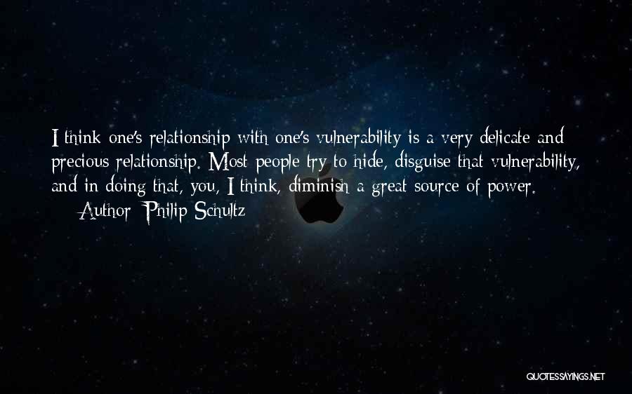 Philip Schultz Quotes: I Think One's Relationship With One's Vulnerability Is A Very Delicate And Precious Relationship. Most People Try To Hide, Disguise