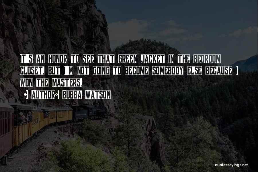 Bubba Watson Quotes: It's An Honor To See That Green Jacket In The Bedroom Closet, But I'm Not Going To Become Somebody Else