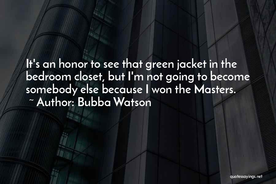 Bubba Watson Quotes: It's An Honor To See That Green Jacket In The Bedroom Closet, But I'm Not Going To Become Somebody Else