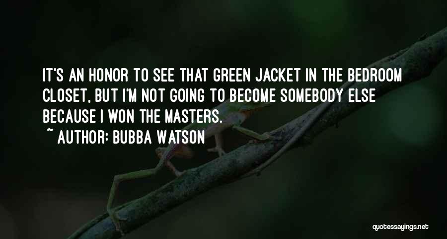 Bubba Watson Quotes: It's An Honor To See That Green Jacket In The Bedroom Closet, But I'm Not Going To Become Somebody Else