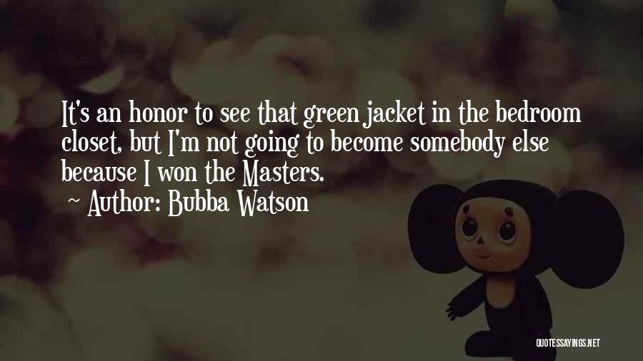 Bubba Watson Quotes: It's An Honor To See That Green Jacket In The Bedroom Closet, But I'm Not Going To Become Somebody Else