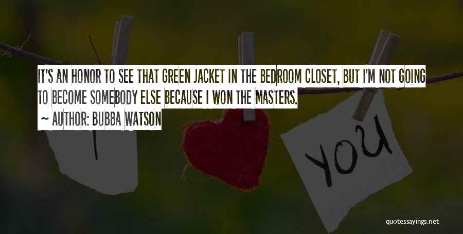 Bubba Watson Quotes: It's An Honor To See That Green Jacket In The Bedroom Closet, But I'm Not Going To Become Somebody Else