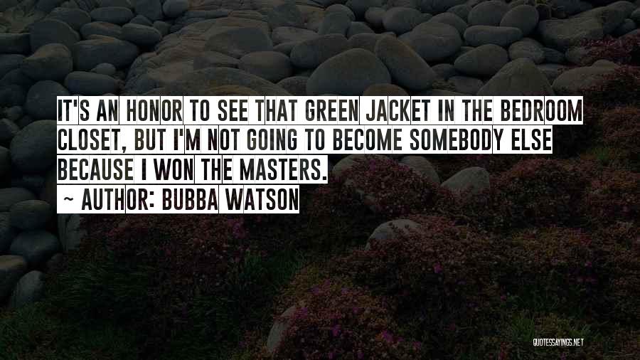 Bubba Watson Quotes: It's An Honor To See That Green Jacket In The Bedroom Closet, But I'm Not Going To Become Somebody Else