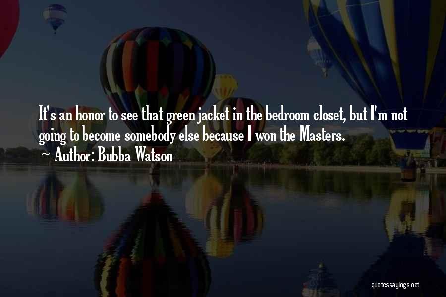 Bubba Watson Quotes: It's An Honor To See That Green Jacket In The Bedroom Closet, But I'm Not Going To Become Somebody Else