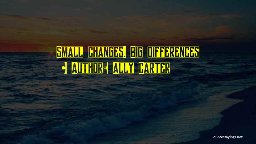 Ally Carter Quotes: Small Changes. Big Differences