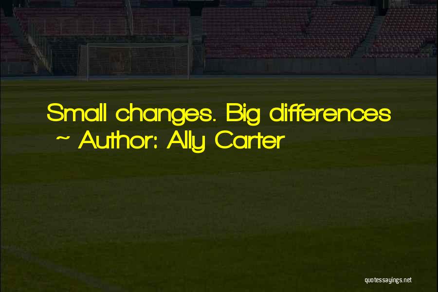 Ally Carter Quotes: Small Changes. Big Differences