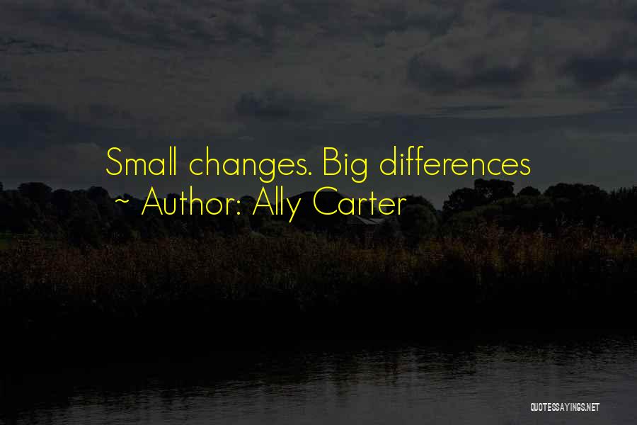 Ally Carter Quotes: Small Changes. Big Differences