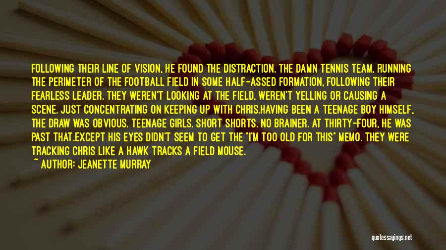 Jeanette Murray Quotes: Following Their Line Of Vision, He Found The Distraction. The Damn Tennis Team, Running The Perimeter Of The Football Field