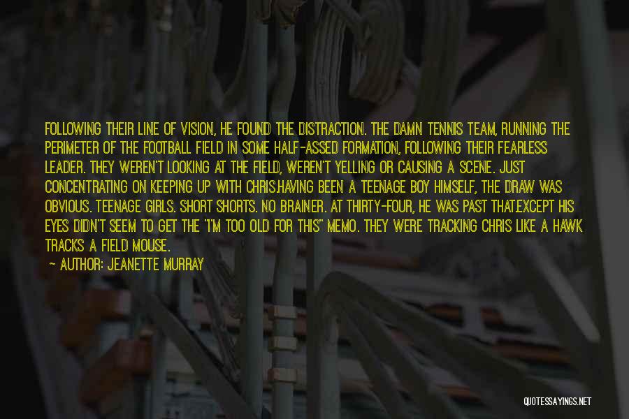 Jeanette Murray Quotes: Following Their Line Of Vision, He Found The Distraction. The Damn Tennis Team, Running The Perimeter Of The Football Field