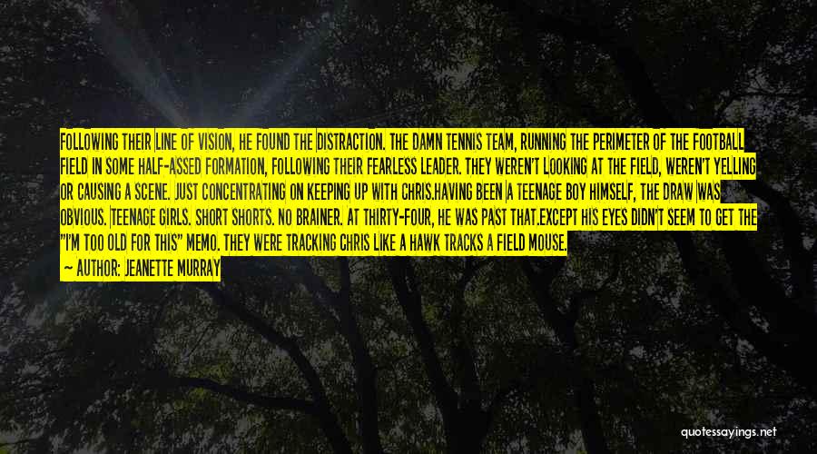 Jeanette Murray Quotes: Following Their Line Of Vision, He Found The Distraction. The Damn Tennis Team, Running The Perimeter Of The Football Field