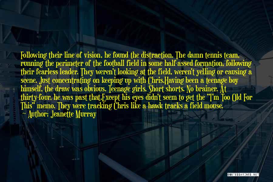 Jeanette Murray Quotes: Following Their Line Of Vision, He Found The Distraction. The Damn Tennis Team, Running The Perimeter Of The Football Field