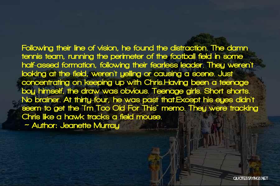 Jeanette Murray Quotes: Following Their Line Of Vision, He Found The Distraction. The Damn Tennis Team, Running The Perimeter Of The Football Field