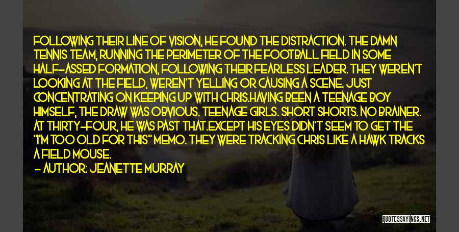 Jeanette Murray Quotes: Following Their Line Of Vision, He Found The Distraction. The Damn Tennis Team, Running The Perimeter Of The Football Field